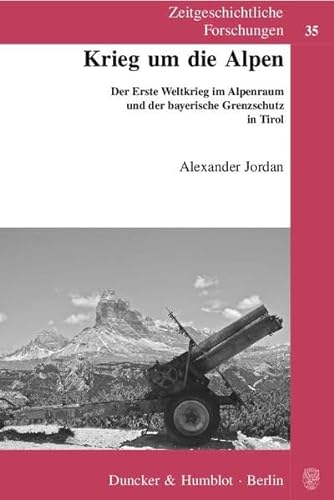 Krieg um die Alpen.: Der Erste Weltkrieg im Alpenraum und der bayerische Grenzschutz in Tirol. (Zeitgeschichtliche Forschungen, Band 35)